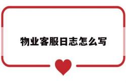 物业客服日志怎么写(物业客服每日工作日志表格)